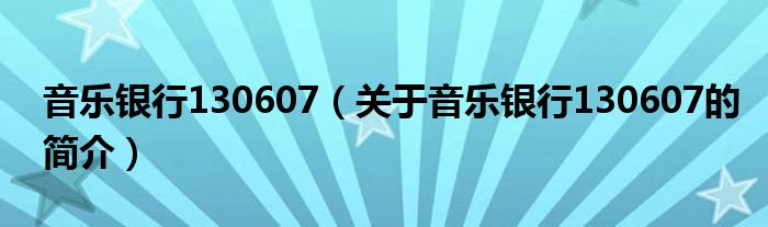 音樂銀行130607（關(guān)于音樂銀行130607的簡介）