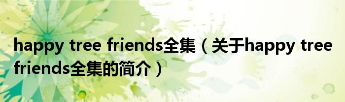 happy tree friends全集（關(guān)于happy tree friends全集的簡介）