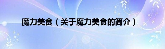 魔力美食（關(guān)于魔力美食的簡(jiǎn)介）