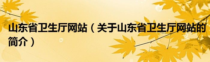 山東省衛(wèi)生廳網(wǎng)站（關于山東省衛(wèi)生廳網(wǎng)站的簡介）