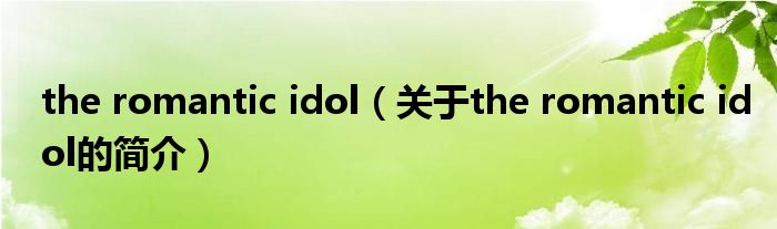 the romantic idol（關(guān)于the romantic idol的簡介）