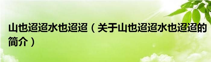 山也迢迢水也迢迢（關(guān)于山也迢迢水也迢迢的簡(jiǎn)介）