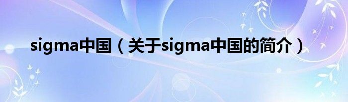 sigma中國（關于sigma中國的簡介）