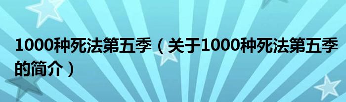 1000種死法第五季（關(guān)于1000種死法第五季的簡(jiǎn)介）