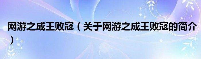 網(wǎng)游之成王敗寇（關于網(wǎng)游之成王敗寇的簡介）