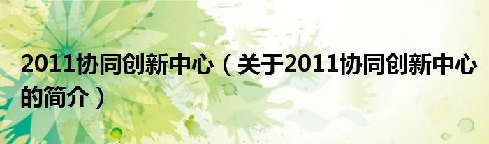 2011協(xié)同創(chuàng)新中心（關(guān)于2011協(xié)同創(chuàng)新中心的簡介）