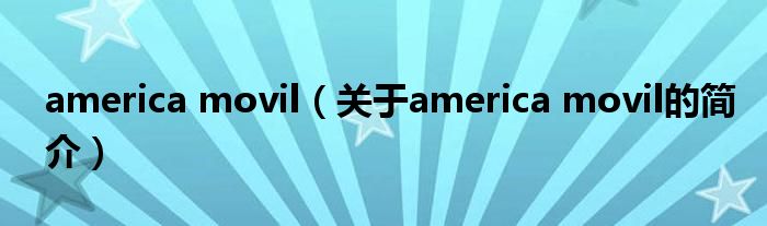 america movil（關(guān)于america movil的簡(jiǎn)介）