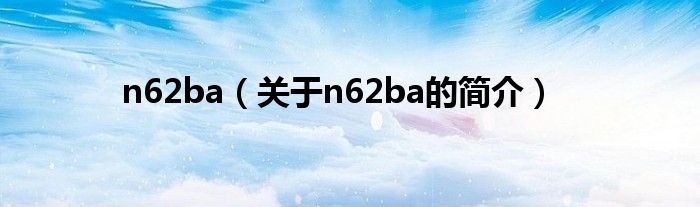 n62ba（關(guān)于n62ba的簡介）