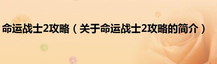 命運(yùn)戰(zhàn)士2攻略（關(guān)于命運(yùn)戰(zhàn)士2攻略的簡介）