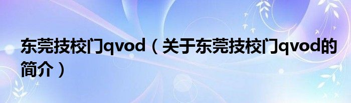 東莞技校門qvod（關于東莞技校門qvod的簡介）