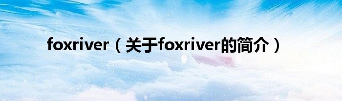 foxriver（關(guān)于foxriver的簡(jiǎn)介）