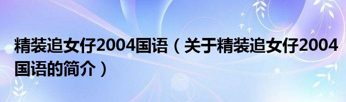 精裝追女仔2004國語（關(guān)于精裝追女仔2004國語的簡介）