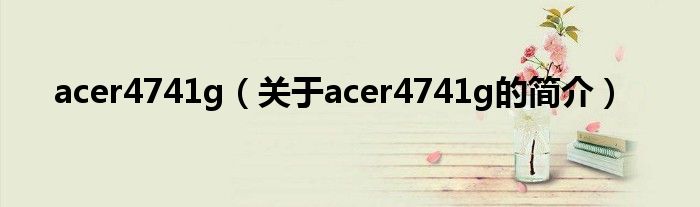 acer4741g（關(guān)于acer4741g的簡(jiǎn)介）