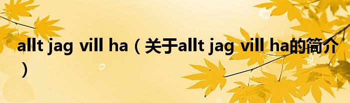 allt jag vill ha（關于allt jag vill ha的簡介）