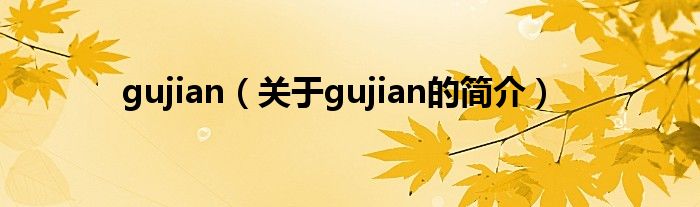 gujian（關(guān)于gujian的簡(jiǎn)介）