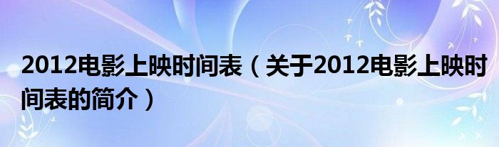 2012電影上映時間表（關(guān)于2012電影上映時間表的簡介）