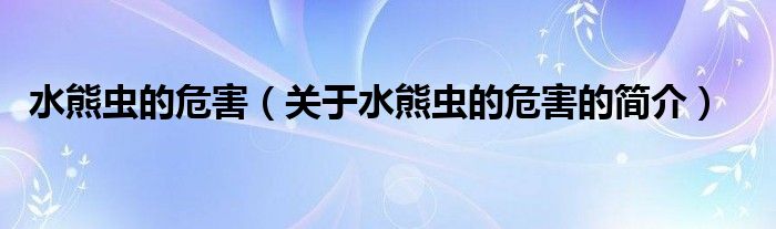 水熊蟲(chóng)的危害（關(guān)于水熊蟲(chóng)的危害的簡(jiǎn)介）