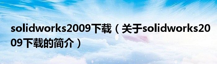 solidworks2009下載（關(guān)于solidworks2009下載的簡(jiǎn)介）