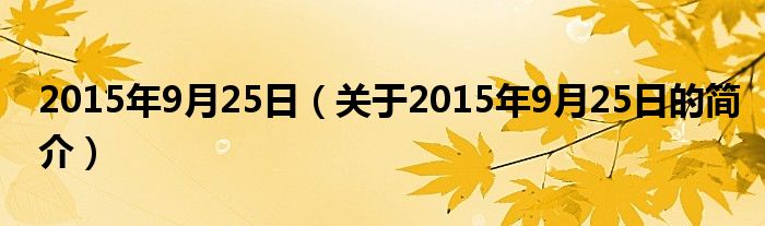 2015年9月25日（關(guān)于2015年9月25日的簡(jiǎn)介）