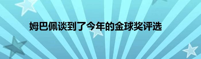 姆巴佩談到了今年的金球獎(jiǎng)評(píng)選