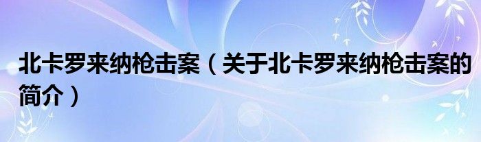 北卡羅來(lái)納槍擊案（關(guān)于北卡羅來(lái)納槍擊案的簡(jiǎn)介）