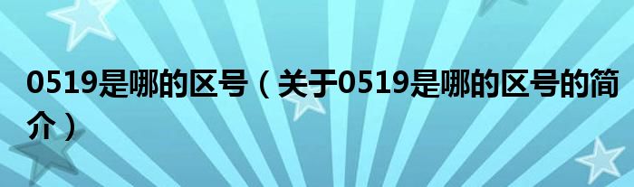 0519是哪的區(qū)號(hào)（關(guān)于0519是哪的區(qū)號(hào)的簡(jiǎn)介）