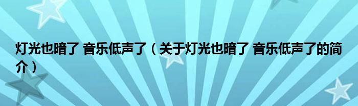 燈光也暗了 音樂低聲了（關(guān)于燈光也暗了 音樂低聲了的簡介）