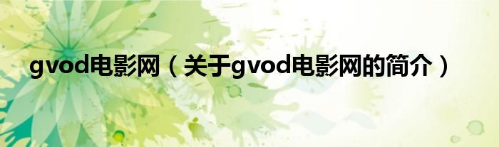 gvod電影網(wǎng)（關(guān)于gvod電影網(wǎng)的簡(jiǎn)介）