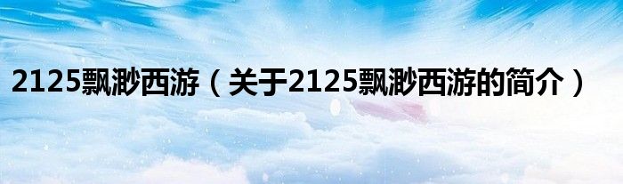 2125飄渺西游（關(guān)于2125飄渺西游的簡(jiǎn)介）