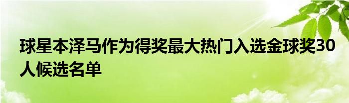 球星本澤馬作為得獎(jiǎng)最大熱門入選金球獎(jiǎng)30人候選名單