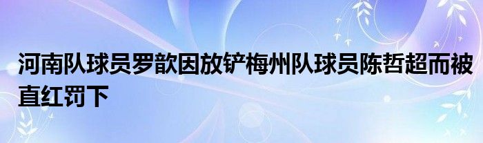 河南隊球員羅歆因放鏟梅州隊球員陳哲超而被直紅罰下