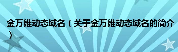 金萬維動態(tài)域名（關(guān)于金萬維動態(tài)域名的簡介）