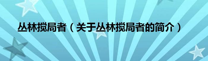 叢林?jǐn)嚲终撸P(guān)于叢林?jǐn)嚲终叩暮?jiǎn)介）