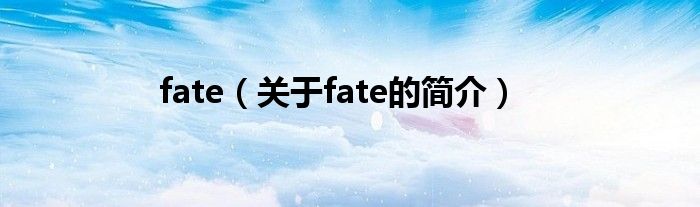 fate（關(guān)于fate的簡(jiǎn)介）