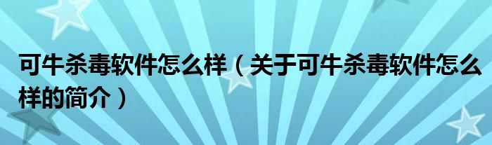 可牛殺毒軟件怎么樣（關(guān)于可牛殺毒軟件怎么樣的簡介）