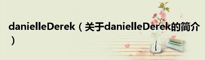 danielleDerek（關(guān)于danielleDerek的簡(jiǎn)介）