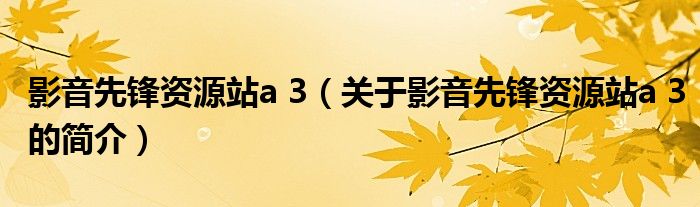 影音先鋒資源站a 3（關(guān)于影音先鋒資源站a 3的簡介）