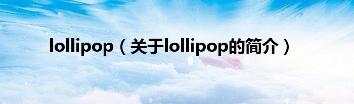 lollipop（關于lollipop的簡介）