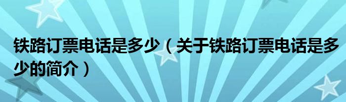 鐵路訂票電話是多少（關(guān)于鐵路訂票電話是多少的簡(jiǎn)介）