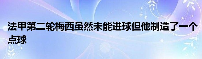 法甲第二輪梅西雖然未能進(jìn)球但他制造了一個點球