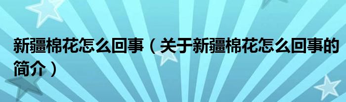 新疆棉花怎么回事（關(guān)于新疆棉花怎么回事的簡介）