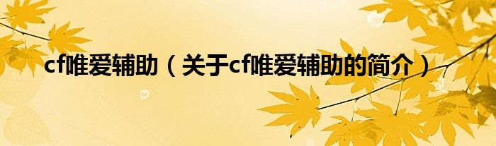 cf唯愛(ài)輔助（關(guān)于cf唯愛(ài)輔助的簡(jiǎn)介）