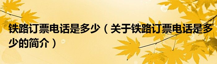 鐵路訂票電話是多少（關(guān)于鐵路訂票電話是多少的簡(jiǎn)介）