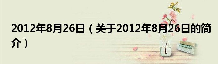 2012年8月26日（關于2012年8月26日的簡介）