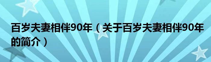 百歲夫妻相伴90年（關于百歲夫妻相伴90年的簡介）