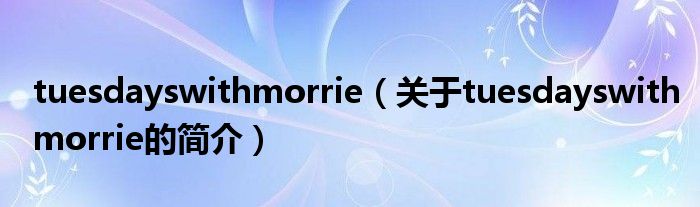 tuesdayswithmorrie（關(guān)于tuesdayswithmorrie的簡(jiǎn)介）