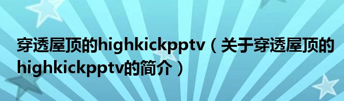 穿透屋頂?shù)膆ighkickpptv（關(guān)于穿透屋頂?shù)膆ighkickpptv的簡(jiǎn)介）