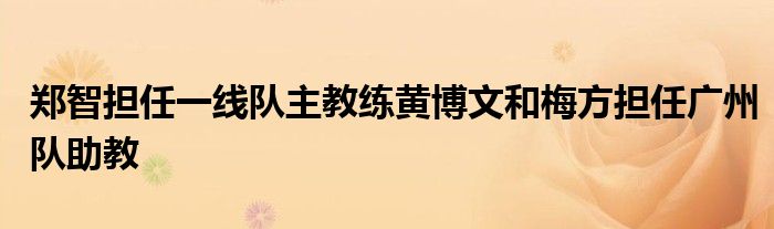 鄭智擔(dān)任一線(xiàn)隊(duì)主教練黃博文和梅方擔(dān)任廣州隊(duì)助教