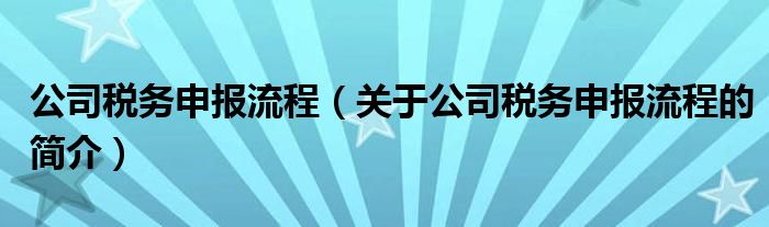 公司稅務(wù)申報流程（關(guān)于公司稅務(wù)申報流程的簡介）