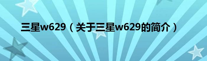 三星w629（關(guān)于三星w629的簡(jiǎn)介）